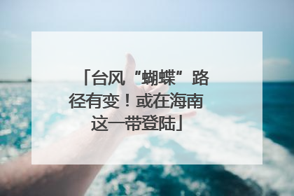 台风“蝴蝶”路径有变！或在海南这一带登陆